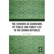 The Censors as Guardians of Public and Family Life in the Roman Republic