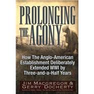 Prolonging the Agony How The Anglo-American Establishment Deliberately Extended WWI by Three-and-a-Half Years.