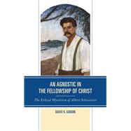 An Agnostic in the Fellowship of Christ The Ethical Mysticism of Albert Schweitzer