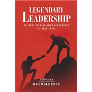 Legendary Leadership 10 Steps to Take Your Leadership To The Next Level