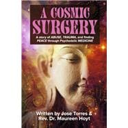 A Cosmic Surgery A story of ABUSE, TRAUMA, and finding PEACE through Psychedelic MEDICINE