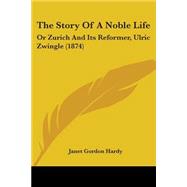 Story of a Noble Life : Or Zurich and Its Reformer, Ulric Zwingle (1874)