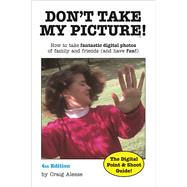 Don't Take My Picture! How to Take Fantastic Digital Photos of Family and Friends (and Have Fun!)