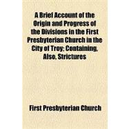 A Brief Account of the Origin and Progress of the Divisions in the First Presbyterian Church in the City of Troy