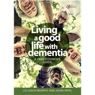 Living a good life with Dementia A practitioner's guide