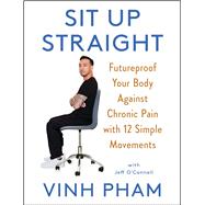 Sit Up Straight Futureproof Your Body Against Chronic Pain with 12 Simple Movements