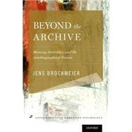 Beyond the Archive Memory, Narrative, and the Autobiographical Process