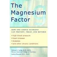 The Magnesium Factor How One Simple Nutrient Can Prevent, Treat, and Reverse High Blood Pressure, Heart Disease, Diabetes, and Other Chronic Conditions