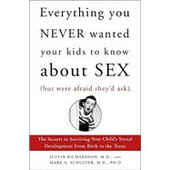 Everything You Never Wanted Your Kids to Know about Sex (But Were Afraid They'd Ask) : The Secrets to Surviving Your Child's Sexual Development from Birth to the Teens