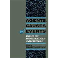 Agents, Causes, and Events Essays on Indeterminism and Free Will