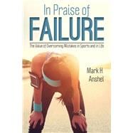 In Praise of Failure The Value of Overcoming Mistakes in Sports and in Life