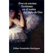 Eros en escena: Erotismo En El Teatro Del Siglo De Oro