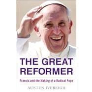 The Great Reformer Francis and the Making of a Radical Pope