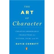 The Art of Character Creating Memorable Characters for Fiction, Film, and TV