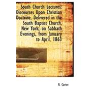 South Church Lectures: Discourses upon Christian Doctrine Delivered in the South Baptist Church, New York, on Sabbath Evenings, from January to April, 1863