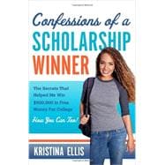 Confessions of a Scholarship Winner The Secrets That Helped Me Win $500,000 in Free Money for College. How You Can Too.