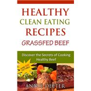 Healthy Clean Eating Recipes: Grassfed Beef: Discover the Secrets of Cooking Healthy Beef