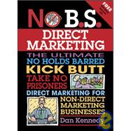 No B.S. Direct Marketing The Ultimate No Holds Barred Kick Butt Take No Prisoners Direct Marketing for Non-Direct Marketing Businesses
