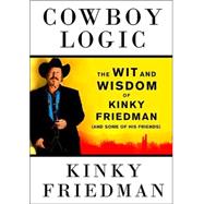 Cowboy Logic : The Wit and Wisdom of Kinky Friedman (and Some of His Friends)