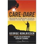 Care to Dare Unleashing Astonishing Potential Through Secure Base Leadership