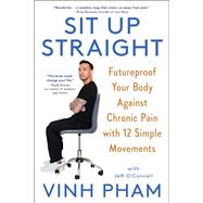 Sit Up Straight Futureproof Your Body Against Chronic Pain with 12 Simple Movements