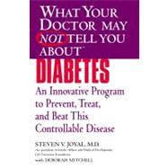 What Your Doctor May Not Tell You About(TM) Diabetes : An Innovative Program to Prevent, Treat, and Beat This Controllable Disease