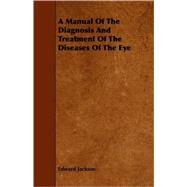 A Manual of the Diagnosis and Treatment of the Diseases of the Eye