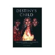 Destiny's Child : The Unauthorised Biography in Words and Pictures