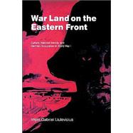 War Land on the Eastern Front: Culture, National Identity, and German Occupation in World War I