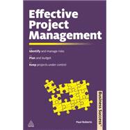 Effective Project Management : Identify and Manage Risks - Plan and Budget - Keep Projects under Control