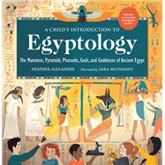 A Child's Introduction to Egyptology The Mummies, Pyramids, Pharaohs, Gods, and Goddesses of Ancient Egypt