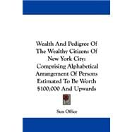 Wealth and Pedigree of the Wealthy Citizens of New York City: Comprising Alphabetical Arrangement of Persons Estimated to Be Worth $100,000 and Upwards