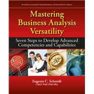 Mastering Business Analysis Versatility Seven Steps to Developing Advanced Competencies and Capabilities