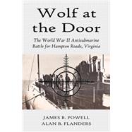 Wolf at the Door: The World War II Antisubmarine Battle for Hampton Roads, Virginia