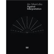 Jan Mancuska: Against Interpretation