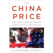 The China Price The True Cost of Chinese Competitive Advantage