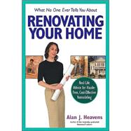 What No One Ever Tells You about Renovating Your Home : Real-Life Advice for Hassle-Free, Cost-Effective Remodeling