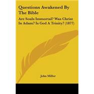 Questions Awakened by the Bible : Are Souls Immortal? Was Christ in Adam? Is God A Trinity? (1877)