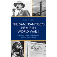 The San Francisco Nexus in World War II Freedoms Found, Liberties Lost, and the Atomic Bomb