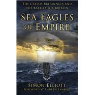 Sea Eagles of Empire The Classis Britannica and the Battles for Britain
