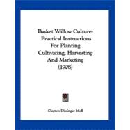 Basket Willow Culture : Practical Instructions for Planting Cultivating, Harvesting and Marketing (1908)