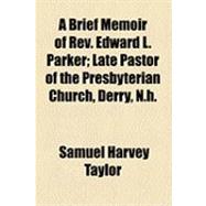 A Brief Memoir of Rev. Edward L. Parker: Late Pastor of the Presbyterian Church, Derry, N.h.