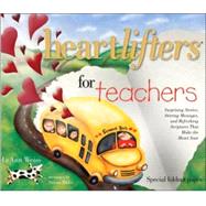 Heartlifters for Teachers : Surprising Stories, Stirring Messages, and Refreshing Scriptures that Make the Heart Soar