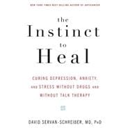The Instinct to Heal Curing Depression, Anxiety and Stress Without Drugs and Without Talk Therapy