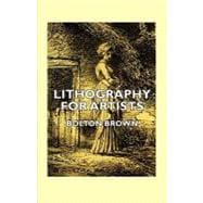 Lithography for Artists - a Complete Account of How to Grind, Draw upon, Etch, and Print from the Stone