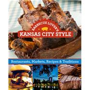 Barbecue Lover's Kansas City Style Restaurants, Markets, Recipes & Traditions