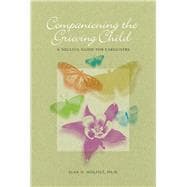 Companioning the Grieving Child A Soulful Guide for Caregivers