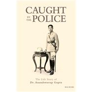 Caught By The Police: The Life Story of Dr Anandswarup Gupta
