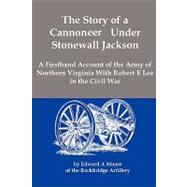 The Story of a Cannoneer Under Stonewall Jackson: A Firsthand Account of the Army of Northern Virginia With Robert E. Lee in the Civil War