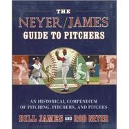 The Neyer/James Guide to Pitchers An Historical Compendium of Pitching, Pitchers, and Pitches